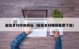 服装素材转换网站（服装素材视频免费下载）