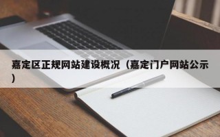 嘉定区正规网站建设概况（嘉定门户网站公示）