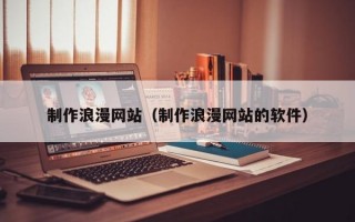 制作浪漫网站（制作浪漫网站的软件）