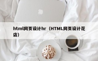 html网页设计hr（HTML网页设计花店）