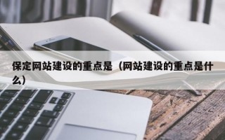 保定网站建设的重点是（网站建设的重点是什么）