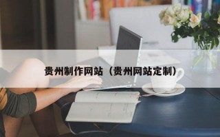 贵州制作网站（贵州网站定制）