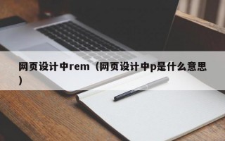 网页设计中rem（网页设计中p是什么意思）