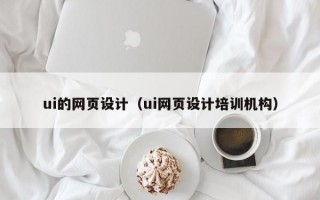 ui的网页设计（ui网页设计培训机构）