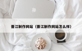 晋江制作网站（晋江制作网站怎么样）