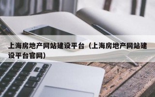 上海房地产网站建设平台（上海房地产网站建设平台官网）