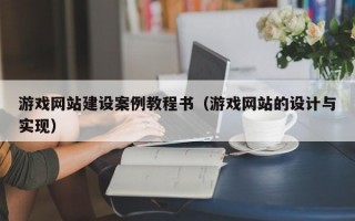 游戏网站建设案例教程书（游戏网站的设计与实现）