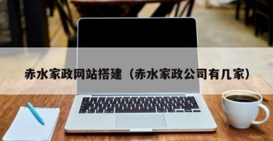 赤水家政网站搭建（赤水家政公司有几家）