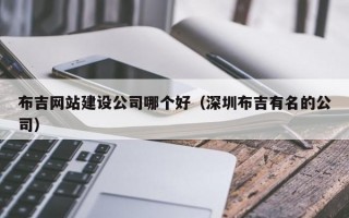 布吉网站建设公司哪个好（深圳布吉有名的公司）