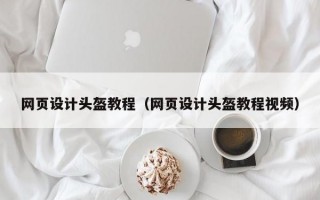 网页设计头盔教程（网页设计头盔教程视频）