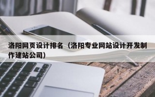 洛阳网页设计排名（洛阳专业网站设计开发制作建站公司）