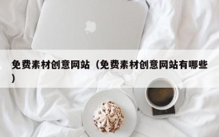 免费素材创意网站（免费素材创意网站有哪些）