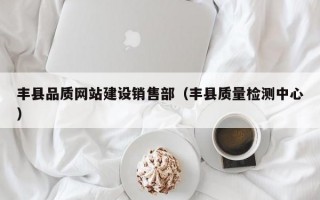丰县品质网站建设销售部（丰县质量检测中心）