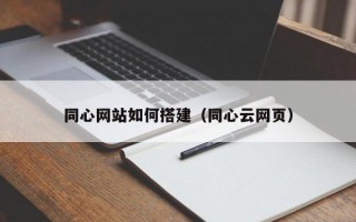 同心网站如何搭建（同心云网页）