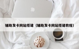 辅助发卡网站搭建（辅助发卡网站搭建教程）