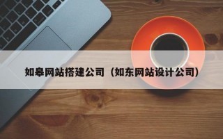如皋网站搭建公司（如东网站设计公司）