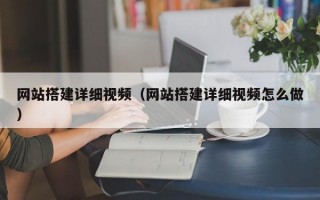 网站搭建详细视频（网站搭建详细视频怎么做）